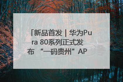 新品首发｜华为Pura 80系列正式发布 “一码贵州”APP抢先开售！